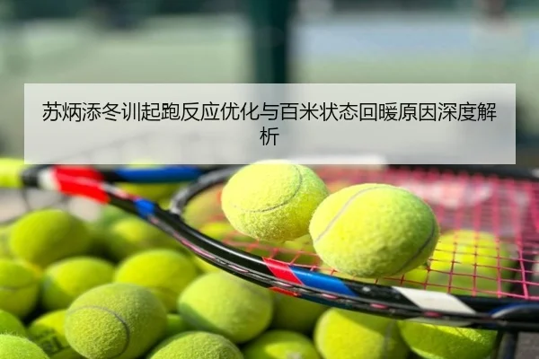 苏炳添冬训起跑反应优化与百米状态回暖原因深度解析