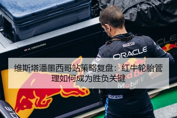 维斯塔潘墨西哥站策略复盘：红牛轮胎管理如何成为胜负关键
